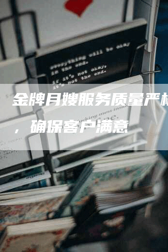 金牌月嫂服务质量严格监控，确保客户满意