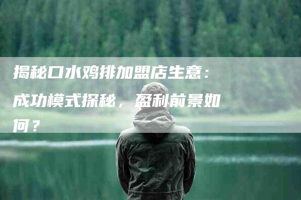 揭秘口水鸡排加盟店生意：成功模式探秘，盈利前景如何？-住家保姆月嫂服务_家政保洁钟点工家政服务_速上门月嫂网首页
