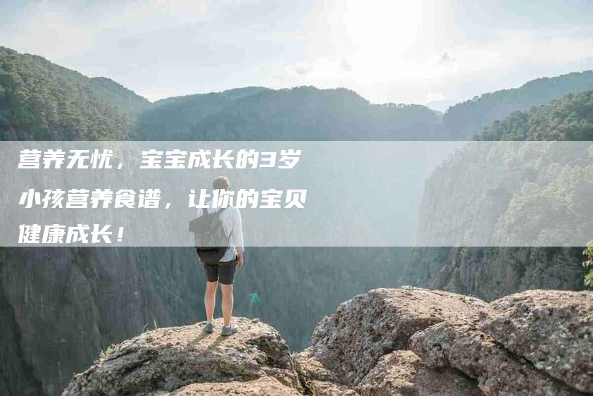 营养无忧，宝宝成长的3岁小孩营养食谱，让你的宝贝健康成长！-住家保姆月嫂服务_家政保洁钟点工家政服务_速上门月嫂网首页