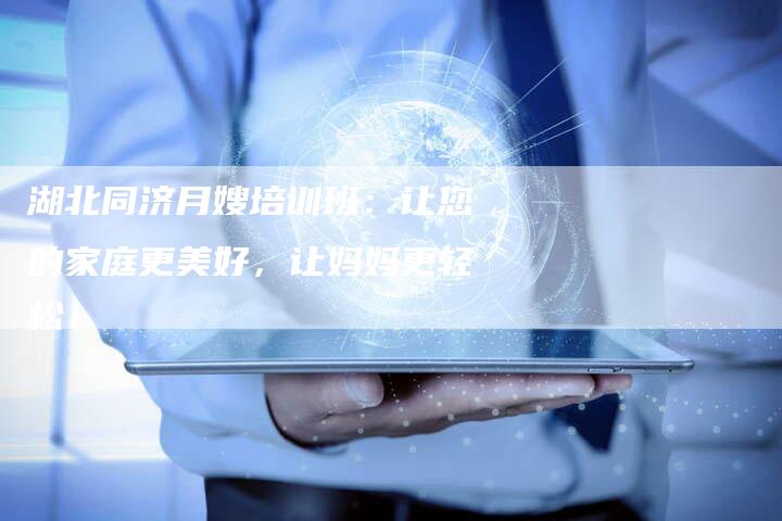 湖北同济月嫂培训班：让您的家庭更美好，让妈妈更轻松！-住家保姆月嫂服务_家政保洁钟点工家政服务_速上门月嫂网首页
