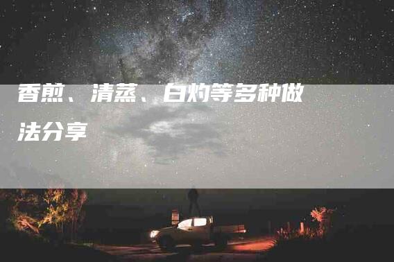 香煎、清蒸、白灼等多种做法分享