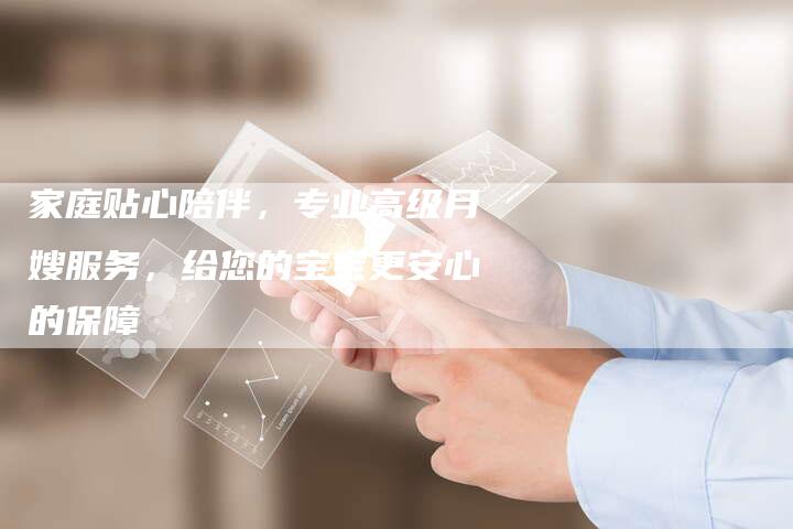 家庭贴心陪伴，专业高级月嫂服务，给您的宝宝更安心的保障-住家保姆月嫂服务_家政保洁钟点工家政服务_速上门月嫂网首页