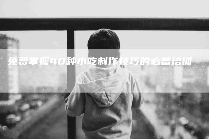 免费掌握40种小吃制作技巧的必备培训-住家保姆月嫂服务_家政保洁钟点工家政服务_速上门月嫂网首页