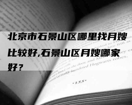 北京市石景山区哪里找月嫂比较好,石景山区月嫂哪家好？-速上门月嫂网