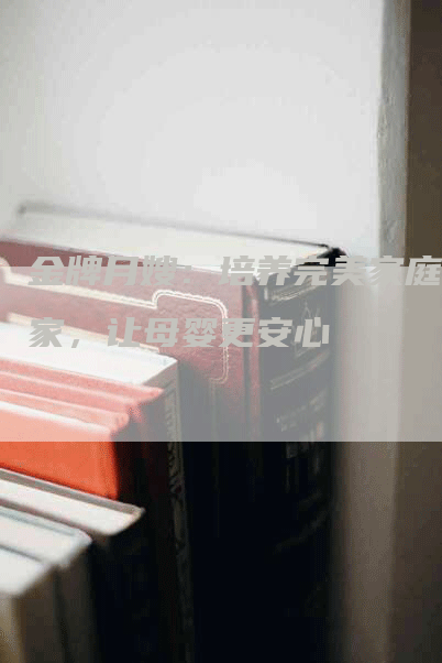 金牌月嫂：培养完美家庭管家，让母婴更安心-住家保姆月嫂服务_家政保洁钟点工家政服务_速上门月嫂网首页