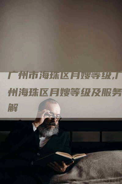 广州市海珠区月嫂等级,广州海珠区月嫂等级及服务详解