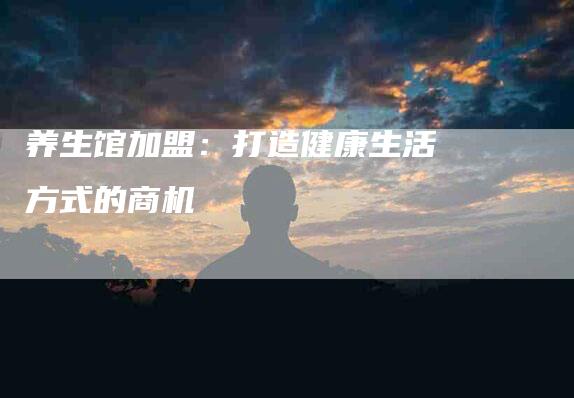 养生馆加盟：打造健康生活方式的商机-住家保姆月嫂服务_家政保洁钟点工家政服务_速上门月嫂网首页