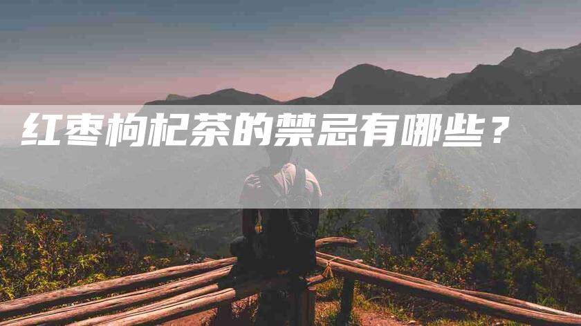 红枣枸杞茶的禁忌有哪些？