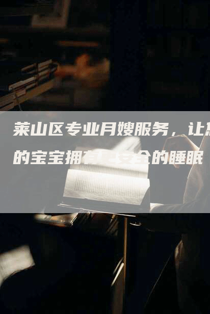 莱山区专业月嫂服务，让您的宝宝拥有更安全的睡眠