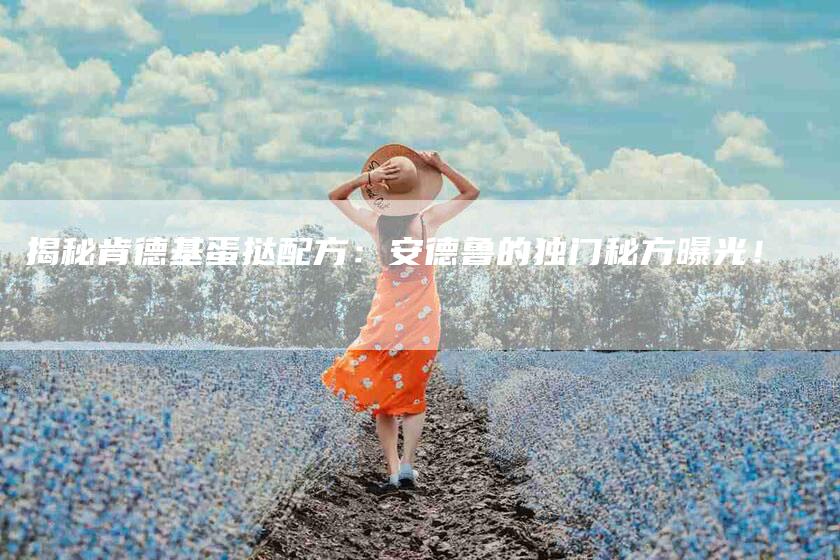 揭秘肯德基蛋挞配方：安德鲁的独门秘方曝光！-住家保姆月嫂服务_家政保洁钟点工家政服务_速上门月嫂网首页