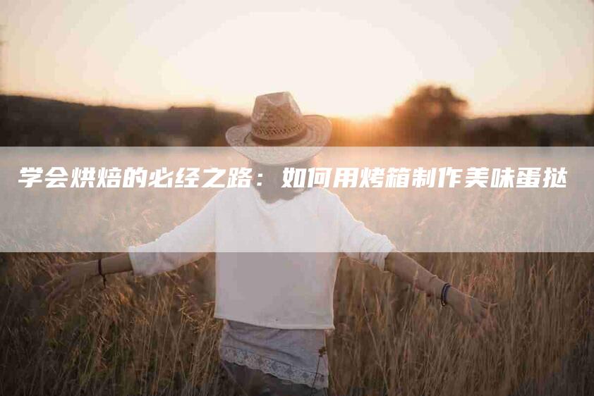 学会烘焙的必经之路：如何用烤箱制作美味蛋挞