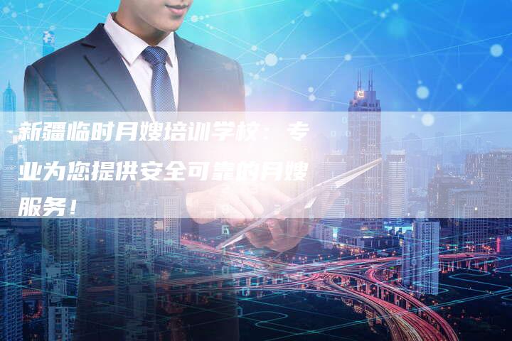 新疆临时月嫂培训学校：专业为您提供安全可靠的月嫂服务！-住家保姆月嫂服务_家政保洁钟点工家政服务_速上门月嫂网首页