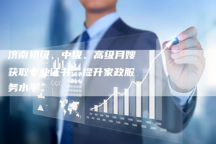济南初级、中级、高级月嫂获取专业证书，提升家政服务水平。