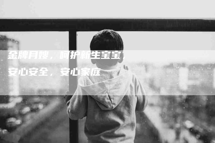 金牌月嫂，呵护新生宝宝，安心安全，安心家庭