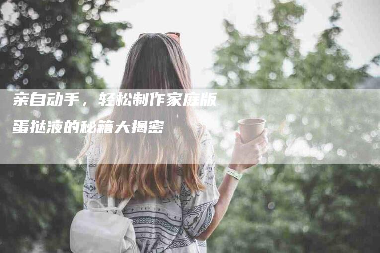 亲自动手，轻松制作家庭版蛋挞液的秘籍大揭密