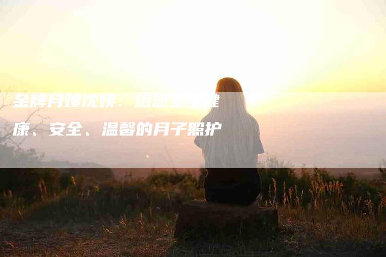 金牌月嫂沈姨：给您宝宝健康、安全、温馨的月子照护-住家保姆月嫂服务_家政保洁钟点工家政服务_速上门月嫂网首页