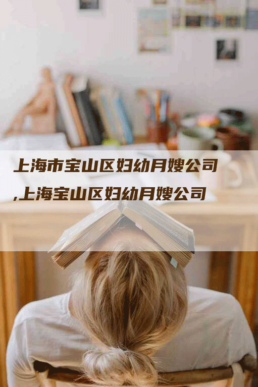 上海市宝山区妇幼月嫂公司,上海宝山区妇幼月嫂公司-住家保姆月嫂服务_家政保洁钟点工家政服务_速上门月嫂网首页
