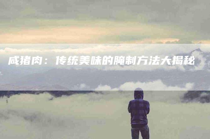 咸猪肉：传统美味的腌制方法大揭秘