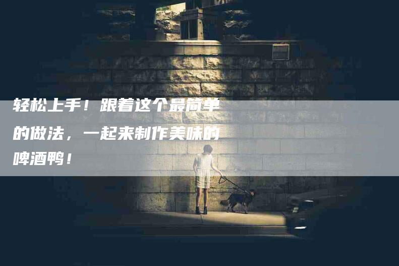 轻松上手！跟着这个最简单的做法，一起来制作美味的啤酒鸭！-住家保姆月嫂服务_家政保洁钟点工家政服务_速上门月嫂网首页