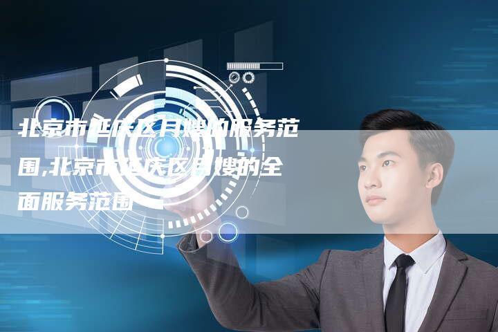 北京市延庆区月嫂的服务范围,北京市延庆区月嫂的全面服务范围