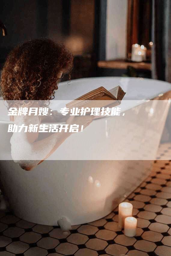 金牌月嫂：专业护理技能，助力新生活开启！