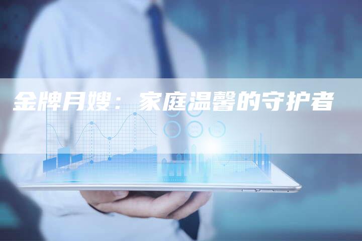 金牌月嫂：家庭温馨的守护者-住家保姆月嫂服务_家政保洁钟点工家政服务_速上门月嫂网首页