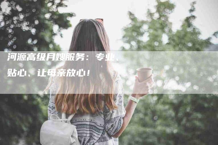 河源高级月嫂服务：专业、贴心、让母亲放心！-住家保姆月嫂服务_家政保洁钟点工家政服务_速上门月嫂网首页