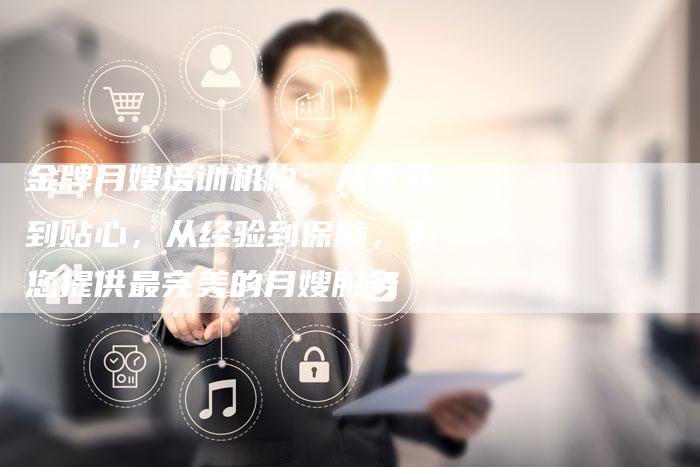 金牌月嫂培训机构：从专业到贴心，从经验到保障，为您提供最完美的月嫂服务