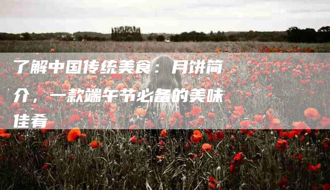 了解中国传统美食：月饼简介，一款端午节必备的美味佳肴-住家保姆月嫂服务_家政保洁钟点工家政服务_速上门月嫂网首页