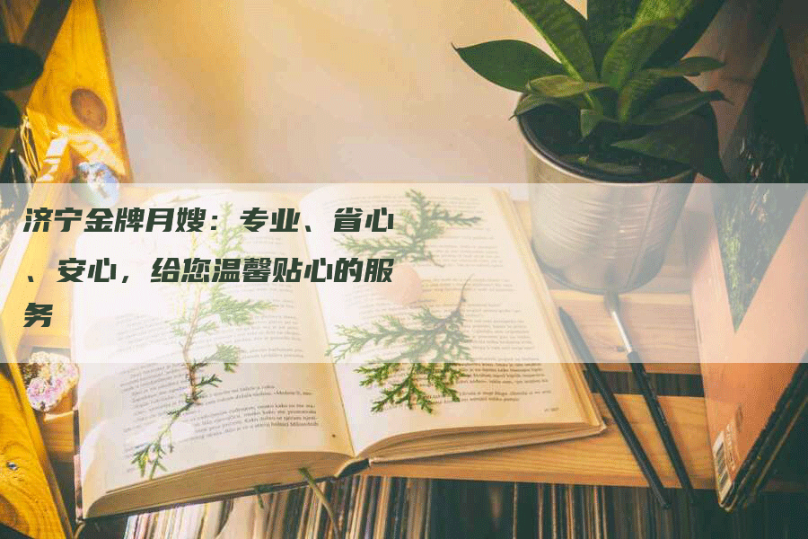 济宁金牌月嫂：专业、省心、安心，给您温馨贴心的服务-住家保姆月嫂服务_家政保洁钟点工家政服务_速上门月嫂网首页