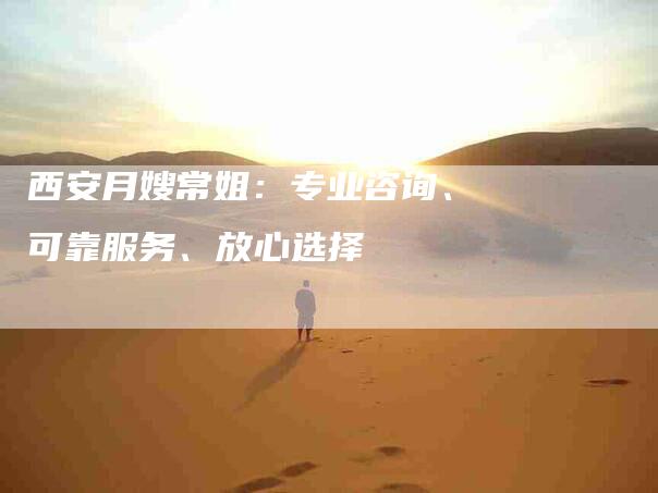 西安月嫂常姐：专业咨询、可靠服务、放心选择-速上门月嫂网