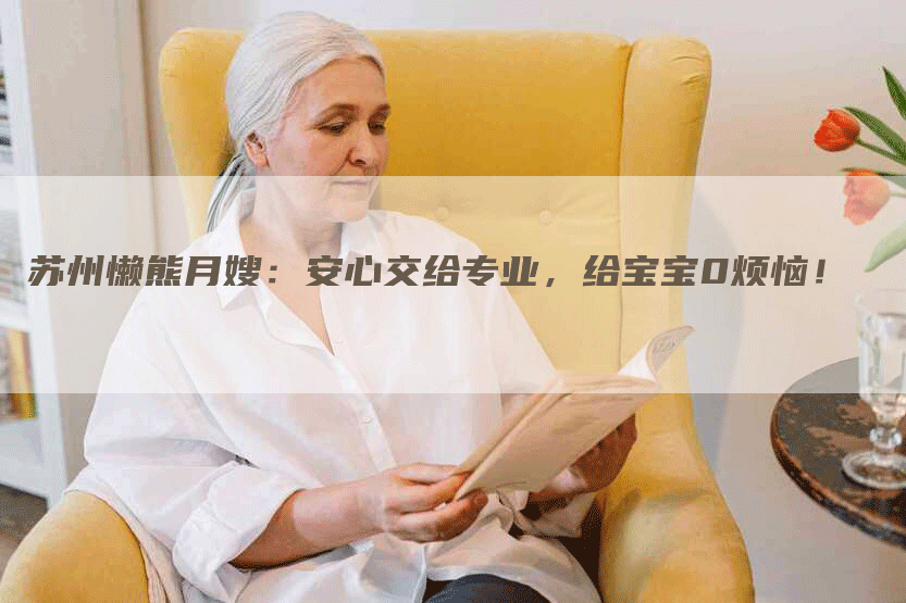 苏州懒熊月嫂：安心交给专业，给宝宝0烦恼！-住家保姆月嫂服务_家政保洁钟点工家政服务_速上门月嫂网首页