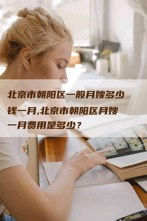 北京市朝阳区一般月嫂多少钱一月,北京市朝阳区月嫂一月费用是多少？
