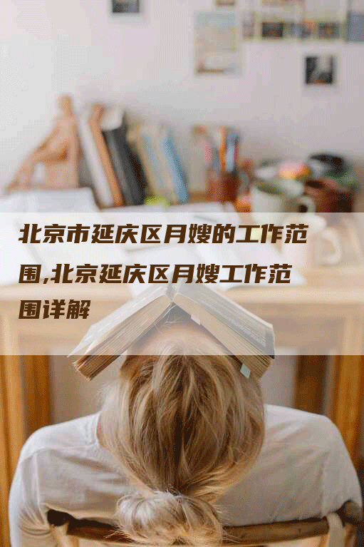 北京市延庆区月嫂的工作范围,北京延庆区月嫂工作范围详解