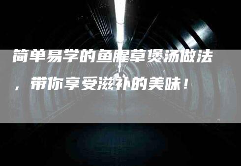 简单易学的鱼腥草煲汤做法，带你享受滋补的美味！-速上门月嫂网