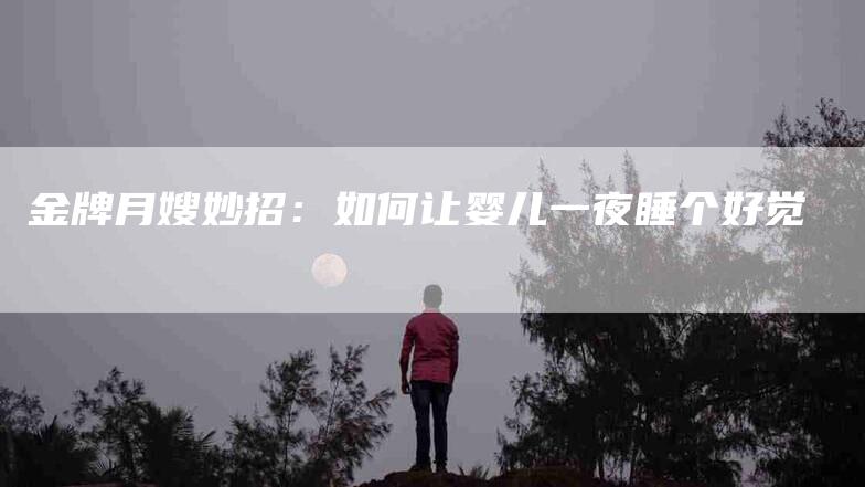 金牌月嫂妙招：如何让婴儿一夜睡个好觉-住家保姆月嫂服务_家政保洁钟点工家政服务_速上门月嫂网首页