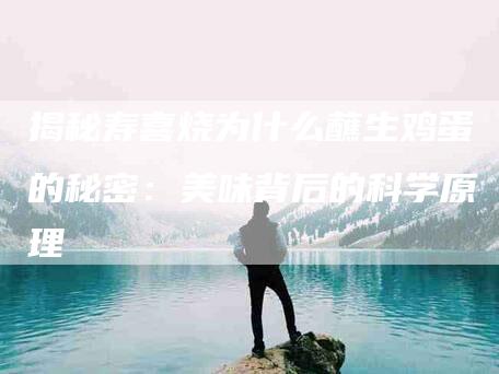揭秘寿喜烧为什么蘸生鸡蛋的秘密：美味背后的科学原理