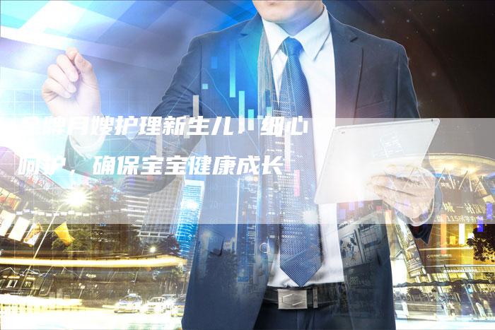 金牌月嫂护理新生儿：细心呵护，确保宝宝健康成长