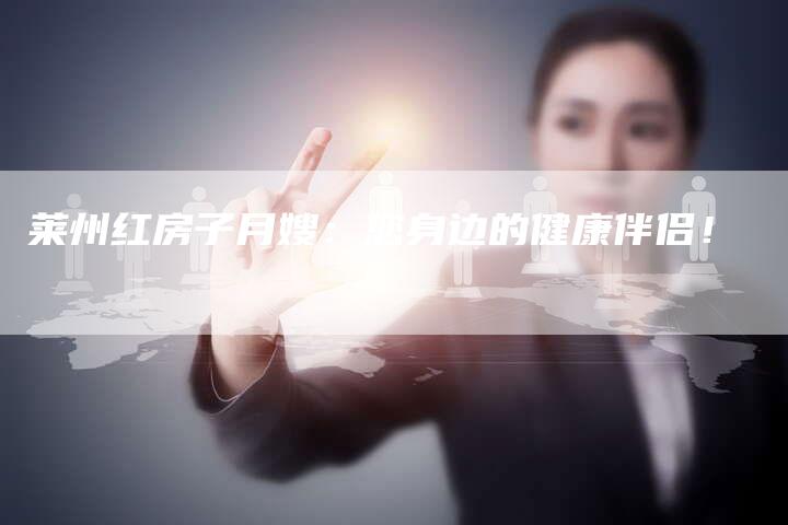 莱州红房子月嫂：您身边的健康伴侣！-住家保姆月嫂服务_家政保洁钟点工家政服务_速上门月嫂网首页