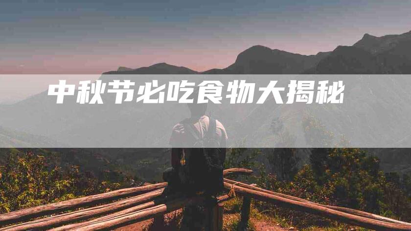 中秋节必吃食物大揭秘-住家保姆月嫂服务_家政保洁钟点工家政服务_速上门月嫂网首页
