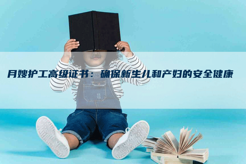 月嫂护工高级证书：确保新生儿和产妇的安全健康-住家保姆月嫂服务_家政保洁钟点工家政服务_速上门月嫂网首页