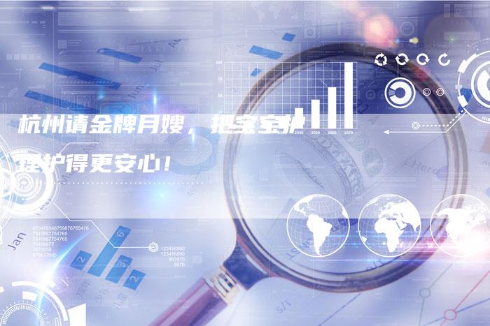 杭州请金牌月嫂，把宝宝护理护得更安心！