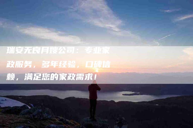 瑞安无良月嫂公司：专业家政服务，多年经验，口碑信赖，满足您的家政需求！