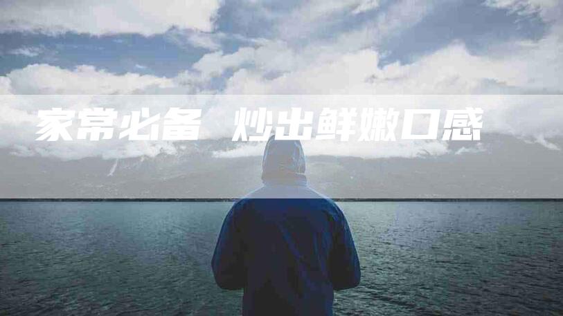 家常必备 炒出鲜嫩口感-住家保姆月嫂服务_家政保洁钟点工家政服务_速上门月嫂网首页