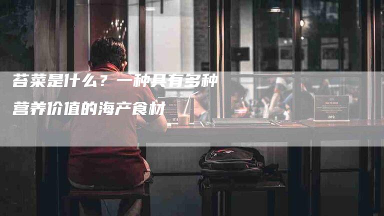 苔菜是什么？一种具有多种营养价值的海产食材-住家保姆月嫂服务_家政保洁钟点工家政服务_速上门月嫂网首页