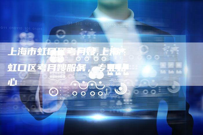 上海市虹口区考月嫂,上海虹口区考月嫂服务，专业贴心