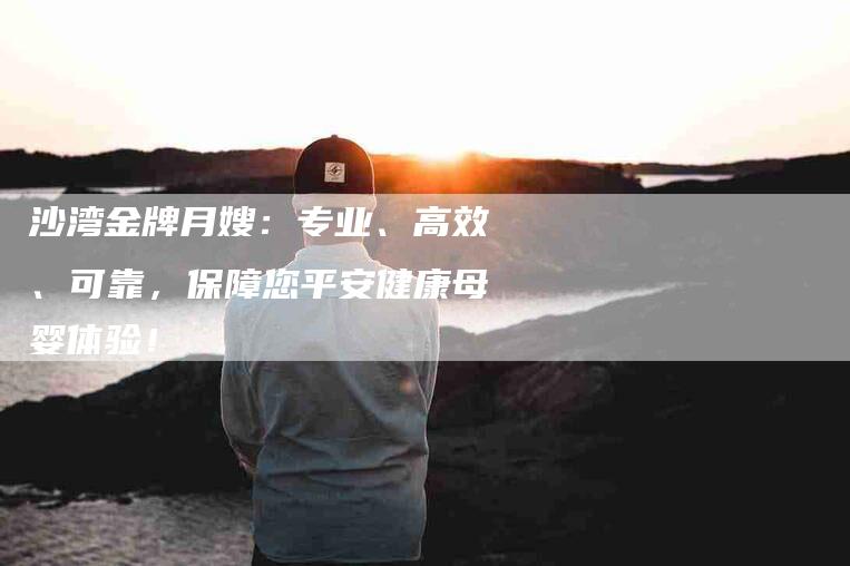 沙湾金牌月嫂：专业、高效、可靠，保障您平安健康母婴体验！-住家保姆月嫂服务_家政保洁钟点工家政服务_速上门月嫂网首页