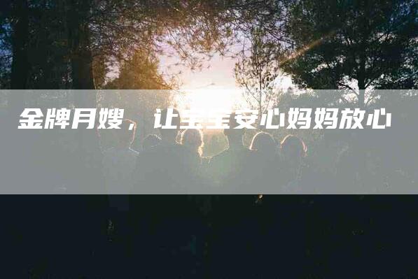 金牌月嫂，让宝宝安心妈妈放心
