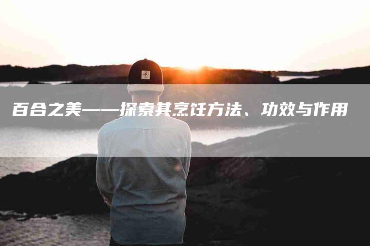百合之美——探索其烹饪方法、功效与作用-住家保姆月嫂服务_家政保洁钟点工家政服务_速上门月嫂网首页