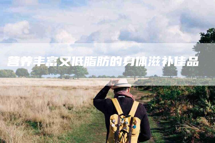 营养丰富又低脂肪的身体滋补佳品-住家保姆月嫂服务_家政保洁钟点工家政服务_速上门月嫂网首页